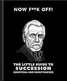 Now F**k Off!: The Little Guide to Succession (The Little Books of Film & TV, 16)