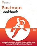 Postman Cookbook: Hand-picked Solutions and Techniques across API Design, Testing, Performance, Networking, Kubernetes and Integration
