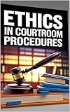 Ethics in Courtroom Procedures: Insights into Trial Preparation, Mastering Court Records, Navigating Court Procedures, Essential Rules, Strategies for Effective Litigation, Mastersing Documnetations