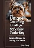 THE UNIQUE GROOMING GUIDE FOR YORKSHIRE TERRIER DOG: Bathing Rituals for Healthy Skin & Coat