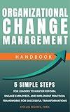 Organizational Change Management Handbook: 5 Simple Steps For Business Leaders to Master Reform, Engage Employees, and Implement Practical Frameworks for ... (Future-Ready Business Series Book 2)