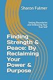 Finding Strength & Peace: By Reclaiming Your Power & Purpose: Setting Boundaries and Embracing Your True Self