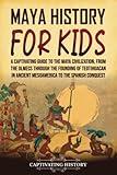 Maya History for Kids: A Captivating Guide to the Maya Civilization, from the Olmecs through the Founding of Teotihuacan in Ancient Mesoamerica to the Spanish Conquest (History for Children)