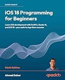 iOS 18 Programming for Beginners: Learn iOS development with Swift 6, Xcode 16, and iOS 18 - your path to App Store success