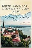 Estonia, Latvia, and Lithuania Travel Guide 2025: Exploring the Enchanting Baltics