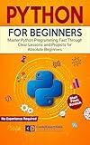 Python for Beginners: Master Python Programming Fast Through Clear Lessons and Projects for Absolute Beginners
