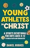 Young Athletes in Christ: A Sports Devotional for Boys Ages 9-12 to Build Faith and Character