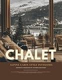 Mountain Chalet Interior Design Magazine: Alpine Wood Cabin Aesthetic Guide & Après-Ski Interiors from St. Moritz to Jackson Hole