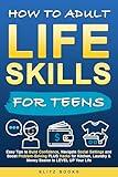 How to Adult Life Skills for Teens: Easy Tips to Build Confidence, Navigate Social Settings and Boost Problem-Solving plus Hacks for Kitchen, Laundry & Money Basics to Level Up Your Life