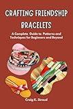 Crafting Friendship Bracelets: A Complete Guide to Patterns and Techniques for Beginners and Beyond