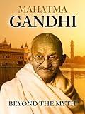 Mahatma Gandhi Beyond the Myth