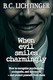 When Evil smiles charmingly: How to recognise Psychopaths, Sociopaths, and Narcissists – and protect yourself from them
