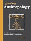 Know-It-All Anthropology: The 50 Extraordinary Human Innovations and Events, Each Explained in Under a Minute (Know It All)