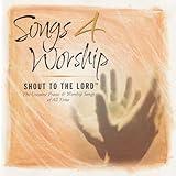 Songs 4 Worship: Shout To The Lord: The Greatest Praise & Worship Songs of All Time