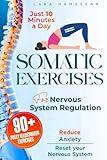 Somatic Exercises for Nervous System Regulation: 90+ Simple Techniques to Release Trauma, Reduce Tension, and Alleviate Anxiety and Stress in Just 10 Minutes a Day