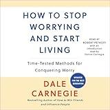 How to Stop Worrying and Start Living: Time-Tested Methods for Conquering Worry