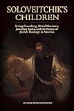 Soloveitchik's Children: Irving Greenberg, David Hartman, Jonathan Sacks, and the Future of Jewish Theology in America (Jews and Judaism: History and Culture)