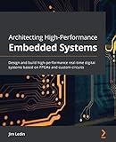 Architecting High-Performance Embedded Systems: Design and build high-performance real-time digital systems based on FPGAs and custom circuits