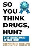 So You Think Drugs, Huh?: A Teen's Guide to Making Informed Choices (The Practical Guide to Overcoming Social and Mental Challenges for Teens and Young Adults)