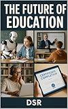 The Future of Education: AI, Lifelong Learning, and the Transformation of How We Learn (The Future Of Series Book 3)