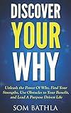 Discover Your Why: Unleash the Power Of Why, Find Your Strengths, Use Obstacles to Your Benefit, and Lead A Purpose Driven Life (Personal Mastery Series)