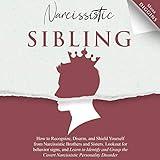 Narcissistic Sibling: How to Recognize, Disarm, and Shield Yourself from Narcissistic Brothers and Sisters. Look Out for Behavior Signs, and Learn to Identify and Grasp the Covert Narcissistic