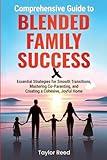 Comprehensive Guide to Blended Family Success: Essential Strategies for Smooth Transitions, Mastering Co-Parenting, and Creating a Cohesive, Joyful Home (Family Transformation)
