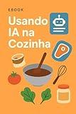 EBOOK Usando IA na Cozinha (Portuguese Edition)