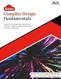 Kickstart Compiler Design Fundamentals: Practical Techniques and Solutions for Compiler Design, Parsing, Optimization, and Code Generation (English Edition)