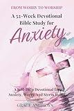 From Worry to Worship A 52-Week Devotional Bible Study for Anxiety: A Self-Help Devotional for Anxiety, Worry, and Stress Relief