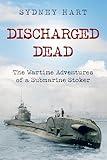Discharged Dead: The Wartime Adventures of a Submarine Stoker (Submarine Warfare in World War Two)