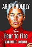 Aging Boldly: From Fear To Fire