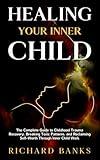 Healing Your Inner Child: The Complete Guide to Childhood Trauma Recovery, Breaking Toxic Patterns, and Reclaiming Self-Worth Through Inner Child Work (Self Care Mastery Series Book 15)