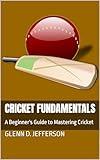 Cricket Fundamentals: A Beginner's Guide to Mastering Cricket (Sports Fundamentals)
