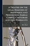 A Treatise on the Legal Remedies of Mandamus and Prohibition, Habeas Corpus, Certiorari and Quo Warranto