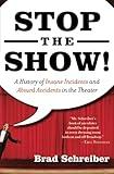 Stop the Show! A History of Insane Incidents and Absurd Accidents in the Theater