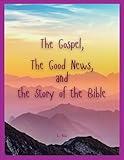 The Gospel, The Good News, and the Story of the Bible: A simple view of the greatest love story ever told.