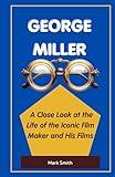 GEORGE MILLER: A Close Look at the Life of the Iconic Film Maker and His Films