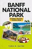 Banff National Park Iconic Travel Guide 2025: Exploring Jewel of Canadian Rockies, Lake Louise, Moraine, Peyto, Gondola Rides, Wildlife Viewing, ... and Dinning. (Tara's Travel Guide Series)