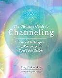 The Ultimate Guide to Channeling: Practical Techniques to Connect with Your Spirit Guides (Volume 15) (The Ultimate Guide to..., 15)