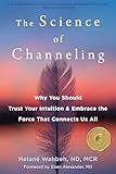 The Science of Channeling: Why You Should Trust Your Intuition and Embrace the Force That Connects Us All