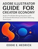 Adobe Illustrator Guide for Creator Economy: Build a Profitable Design Business with AI-Powered Workflows and Client-Winning Techniques