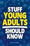 Stuff Young Adults Should Know: Essential Life Skills, Tips, and Advice to Thrive as an Adult!