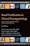 Board Certification in Clinical Neuropsychology: A Guide to Becoming ABPP/ABCN Certified Without Sacrificing Your Sanity (AACN Workshop Series)