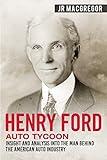 Henry Ford - Auto Tycoon: Insight and Analysis into the Man Behind the American Auto Industry (Business Biographies and Memoirs – Titans of Industry)