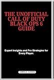 The Unofficial Call of Duty Black Ops 6 Guide: Expert Insights and Pro Strategies for Every Player. (Video Games Strategy Guides)