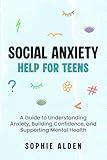 Social Anxiety Help For Teens: A Guide to Understanding Anxiety, Building Confidence, and Supporting Mental Health
