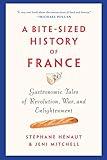 A Bite-Sized History of France: Gastronomic Tales of Revolution, War, and Enlightenment