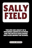 SALLY FIELD: The Life and Legacy of a Renowned American Actress and the untold Challenges She Faced Behind the Scenes. (BIOGRAPHY OF RICH AND FAMOUS ACTRESS)