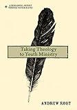 Taking Theology to Youth Ministry (A Theological Journey Through Youth Ministry)